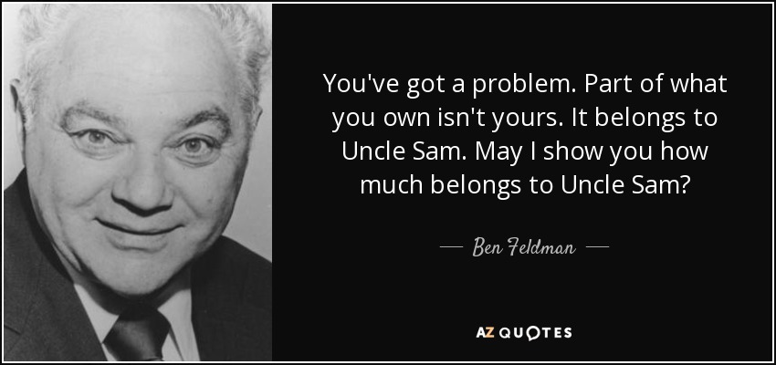 quote-you-ve-got-a-problem-part-of-what-you-own-isn-t-yours-it-belongs-to-uncle-sam-may-i-ben-feldman-62-87-50.jpg